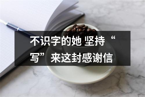 不识字的她 坚持“写”来这封感谢信