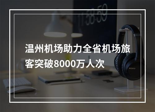 温州机场助力全省机场旅客突破8000万人次