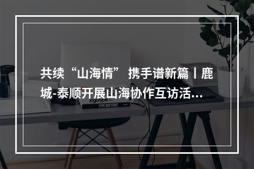 共续“山海情” 携手谱新篇丨鹿城-泰顺开展山海协作互访活动