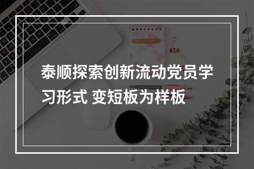 泰顺探索创新流动党员学习形式 变短板为样板
