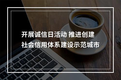 开展诚信日活动 推进创建社会信用体系建设示范城市