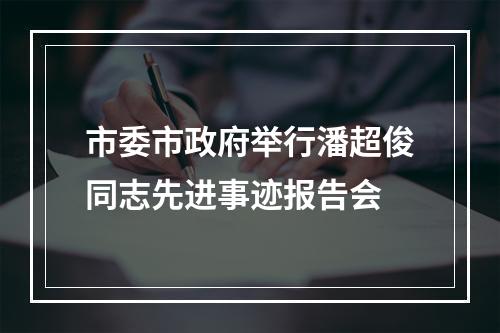 市委市政府举行潘超俊同志先进事迹报告会