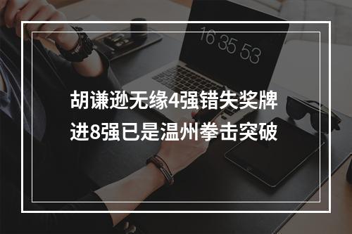胡谦逊无缘4强错失奖牌 进8强已是温州拳击突破