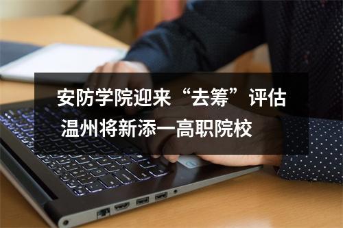 安防学院迎来“去筹”评估 温州将新添一高职院校