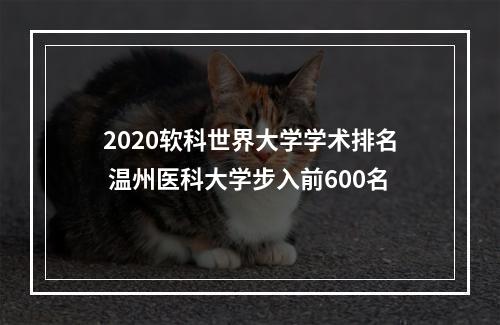 2020软科世界大学学术排名 温州医科大学步入前600名