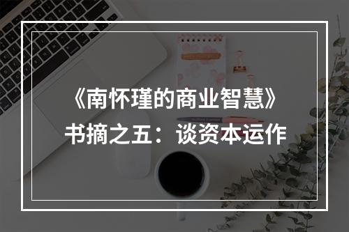 《南怀瑾的商业智慧》书摘之五：谈资本运作