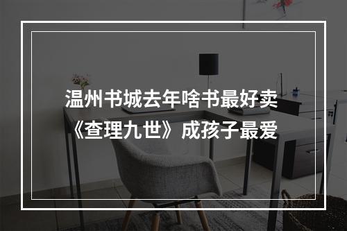 温州书城去年啥书最好卖 《查理九世》成孩子最爱