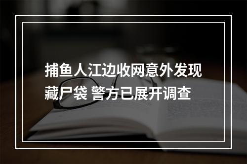 捕鱼人江边收网意外发现藏尸袋 警方已展开调查