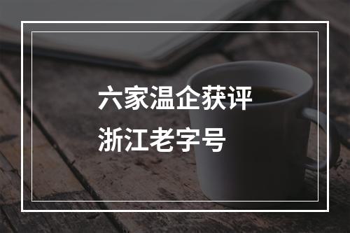 六家温企获评浙江老字号