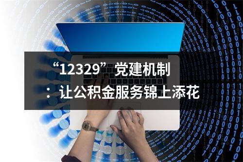 “12329”党建机制：让公积金服务锦上添花