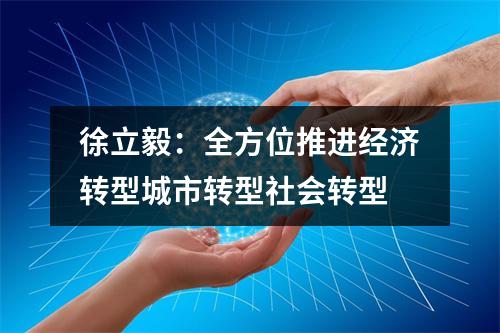 徐立毅：全方位推进经济转型城市转型社会转型