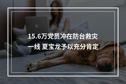 15.6万党员冲在防台救灾一线 夏宝龙予以充分肯定