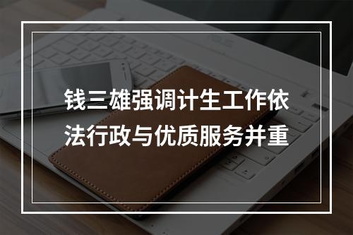 钱三雄强调计生工作依法行政与优质服务并重