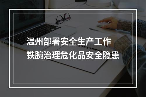 温州部署安全生产工作 铁腕治理危化品安全隐患