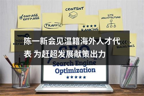 陈一新会见温籍海外人才代表 为赶超发展献策出力