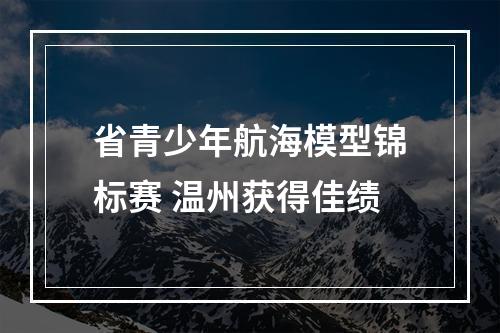 省青少年航海模型锦标赛 温州获得佳绩