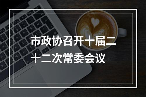 市政协召开十届二十二次常委会议