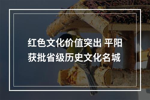 红色文化价值突出 平阳获批省级历史文化名城