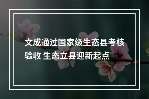 文成通过国家级生态县考核验收 生态立县迎新起点