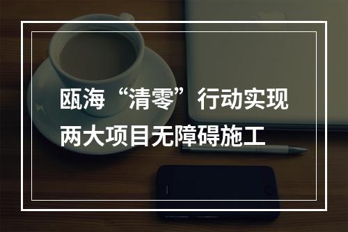 瓯海“清零”行动实现两大项目无障碍施工