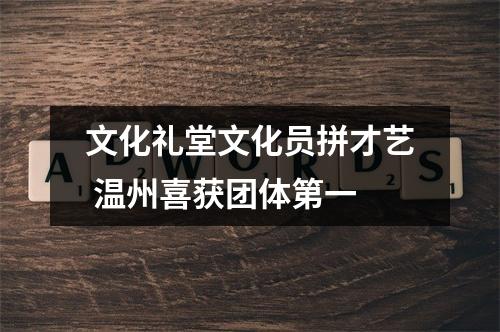 文化礼堂文化员拼才艺 温州喜获团体第一