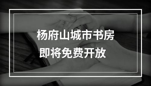 杨府山城市书房 即将免费开放