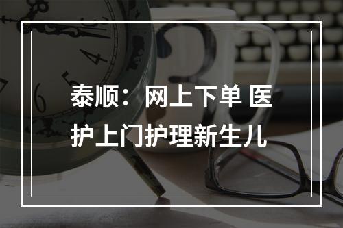 泰顺：网上下单 医护上门护理新生儿