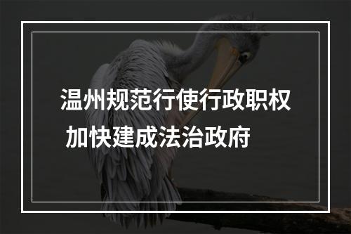 温州规范行使行政职权 加快建成法治政府