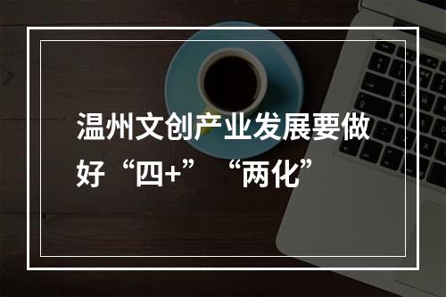 温州文创产业发展要做好“四+”“两化”