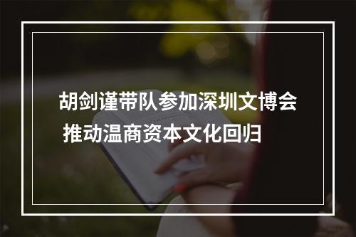 胡剑谨带队参加深圳文博会 推动温商资本文化回归