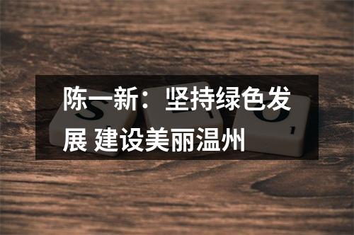 陈一新：坚持绿色发展 建设美丽温州