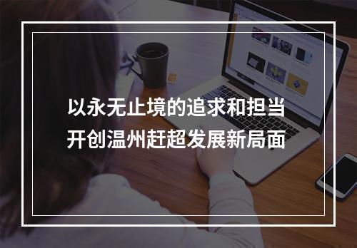 以永无止境的追求和担当 开创温州赶超发展新局面