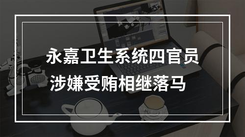 永嘉卫生系统四官员 涉嫌受贿相继落马