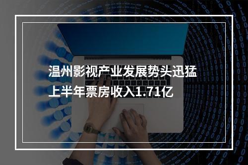 温州影视产业发展势头迅猛 上半年票房收入1.71亿