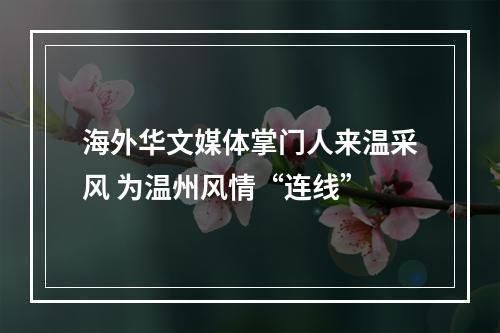 海外华文媒体掌门人来温采风 为温州风情“连线”