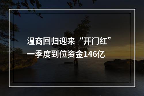 温商回归迎来“开门红” 一季度到位资金146亿