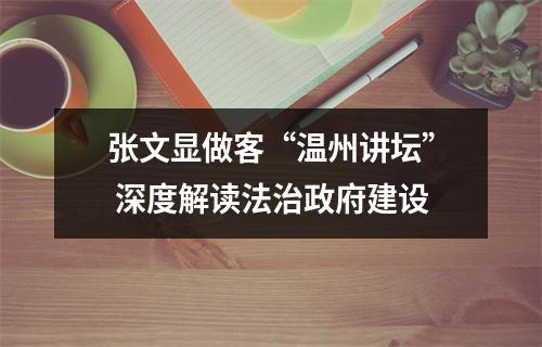 张文显做客“温州讲坛” 深度解读法治政府建设