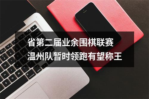 省第二届业余围棋联赛 温州队暂时领跑有望称王