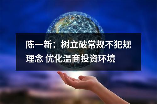 陈一新：树立破常规不犯规理念 优化温商投资环境
