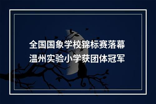 全国国象学校锦标赛落幕 温州实验小学获团体冠军