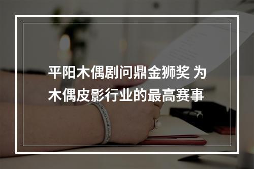 平阳木偶剧问鼎金狮奖 为木偶皮影行业的最高赛事