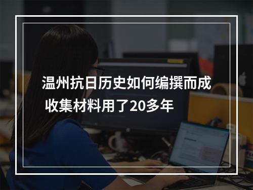 温州抗日历史如何编撰而成 收集材料用了20多年