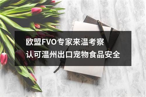 欧盟FVO专家来温考察 认可温州出口宠物食品安全