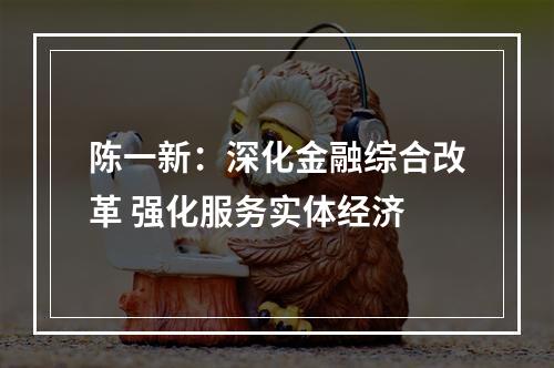 陈一新：深化金融综合改革 强化服务实体经济