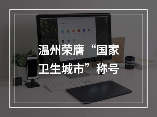 温州荣膺“国家卫生城市”称号