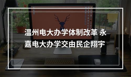 温州电大办学体制改革 永嘉电大办学交由民企翔宇