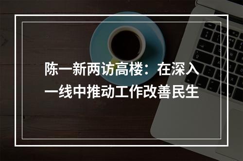 陈一新两访高楼：在深入一线中推动工作改善民生