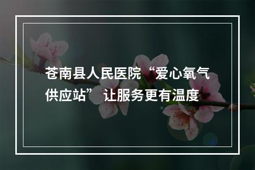 苍南县人民医院“爱心氧气供应站” 让服务更有温度