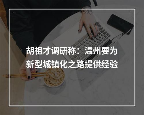 胡祖才调研称：温州要为新型城镇化之路提供经验