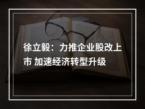 徐立毅：力推企业股改上市 加速经济转型升级